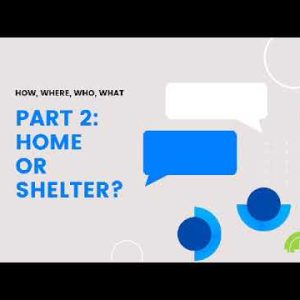 HOW, WHERE, WHO, WHAT part 2: Home or Shelter?