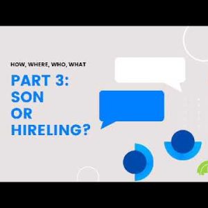 HOW, WHERE, WHO, WHAT part 3: Son or Hireling?