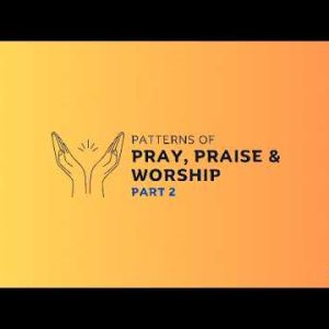 Patterns of Pray, Praise and Worship part 2