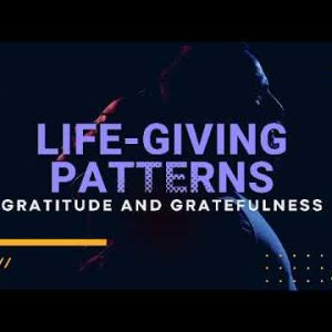 Life Giving Patterns part 4: Gratitude and Gratefuleness